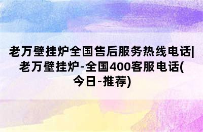 老万壁挂炉全国售后服务热线电话|老万壁挂炉-全国400客服电话(今日-推荐)